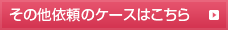 その他依頼のケースはこちら